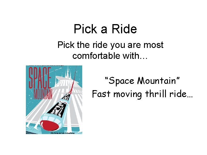 Pick a Ride Pick the ride you are most comfortable with… “Space Mountain” Fast