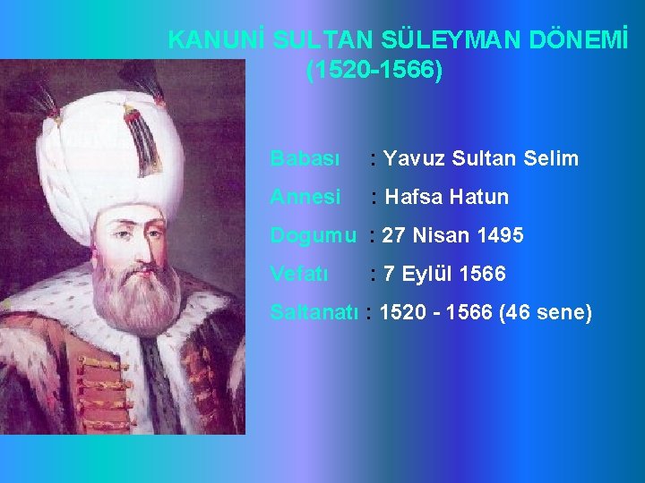 KANUNİ SULTAN SÜLEYMAN DÖNEMİ (1520 -1566) Babası : Yavuz Sultan Selim Annesi : Hafsa