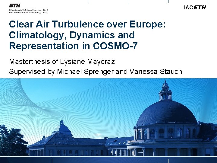 IACETH Clear Air Turbulence over Europe: Climatology, Dynamics and Representation in COSMO-7 Masterthesis of