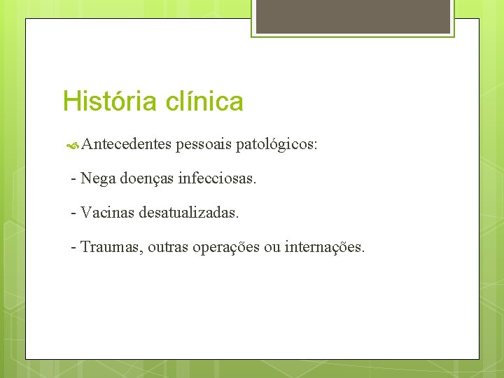 História clínica Antecedentes pessoais patológicos: - Nega doenças infecciosas. - Vacinas desatualizadas. - Traumas,