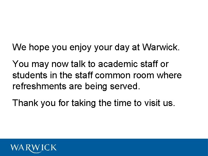 We hope you enjoy your day at Warwick. You may now talk to academic
