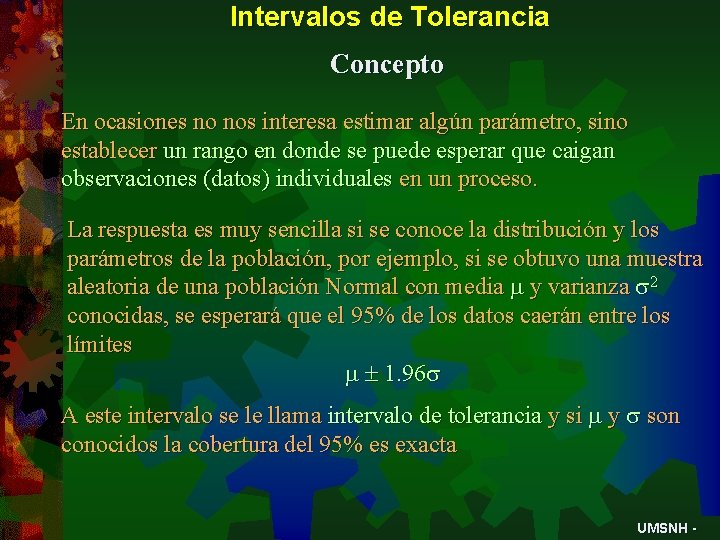 Intervalos de Tolerancia Concepto En ocasiones no nos interesa estimar algún parámetro, sino establecer