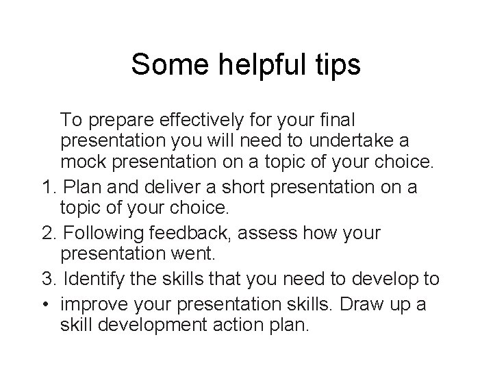 Some helpful tips To prepare effectively for your final presentation you will need to