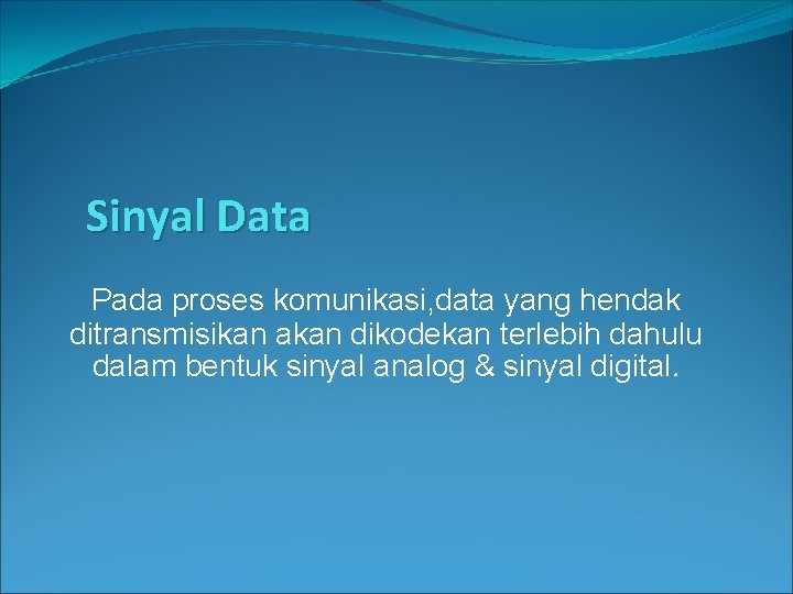 Sinyal Data Pada proses komunikasi, data yang hendak ditransmisikan akan dikodekan terlebih dahulu dalam