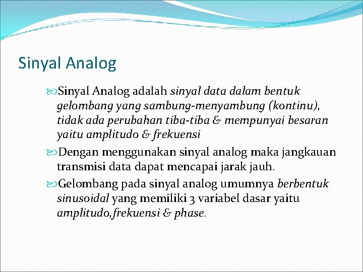 Sinyal Analog adalah sinyal data dalam bentuk gelombang yang sambung-menyambung (kontinu), tidak ada perubahan