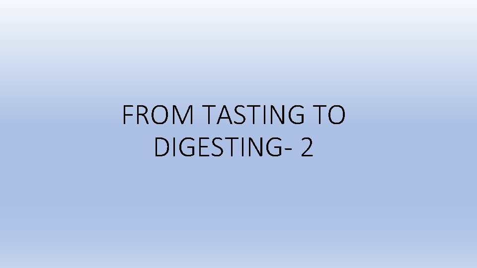 FROM TASTING TO DIGESTING- 2 