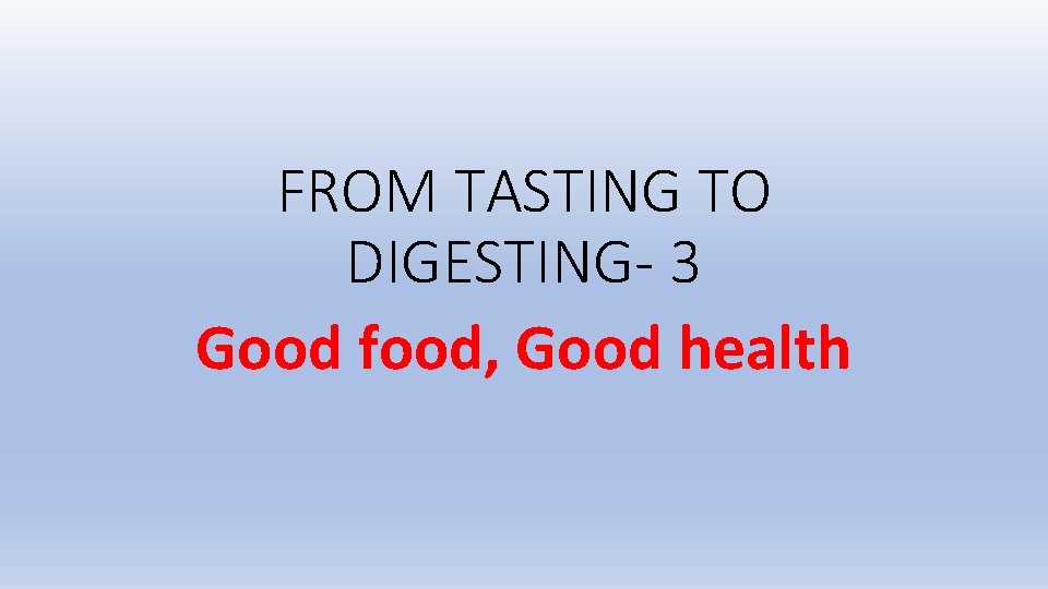 FROM TASTING TO DIGESTING- 3 Good food, Good health 