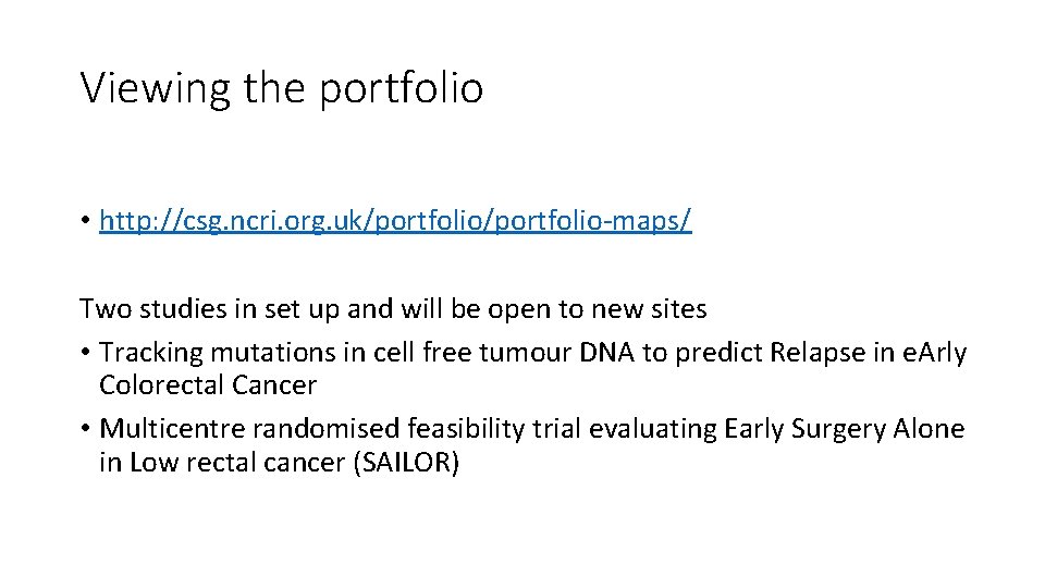 Viewing the portfolio • http: //csg. ncri. org. uk/portfolio-maps/ Two studies in set up
