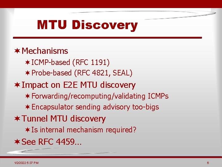 MTU Discovery ¬ Mechanisms ¬ICMP-based (RFC 1191) ¬Probe-based (RFC 4821, SEAL) ¬ Impact on