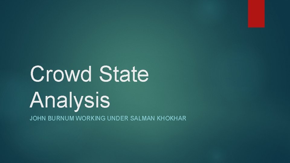 Crowd State Analysis JOHN BURNUM WORKING UNDER SALMAN KHOKHAR 