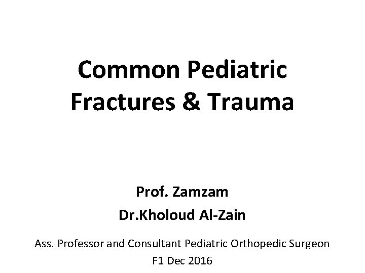 Common Pediatric Fractures & Trauma Prof. Zamzam Dr. Kholoud Al-Zain Ass. Professor and Consultant