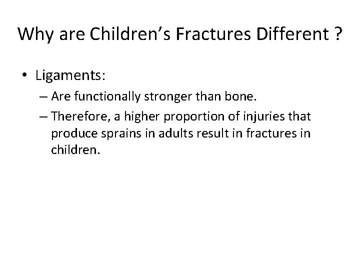 Why are Children’s Fractures Different ? • Ligaments: – Are functionally stronger than bone.