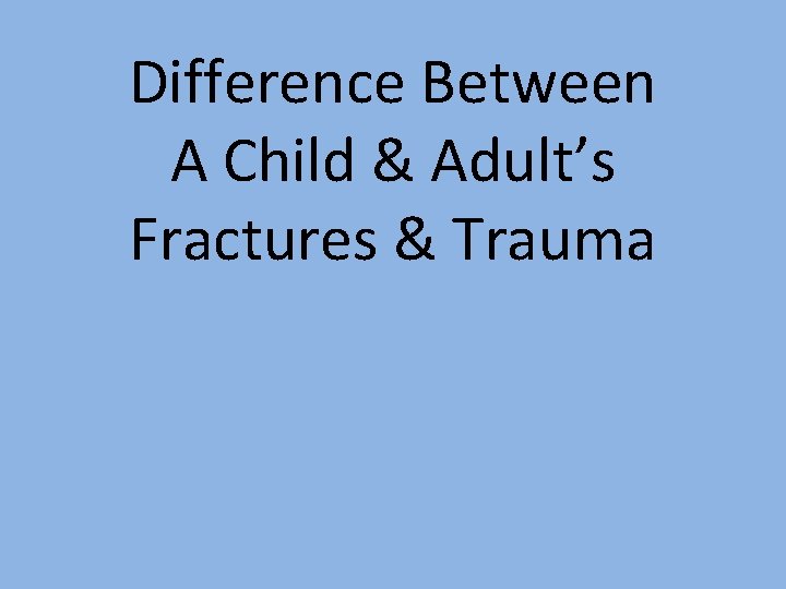 Difference Between A Child & Adult’s Fractures & Trauma 