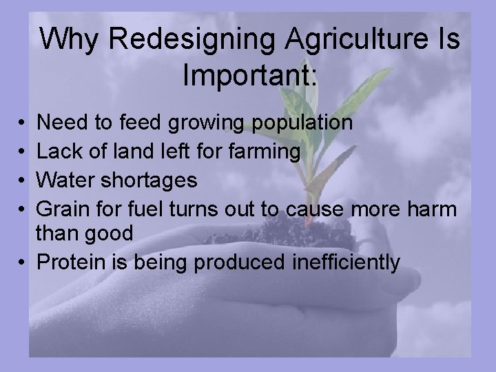 Why Redesigning Agriculture Is Important: • • Need to feed growing population Lack of