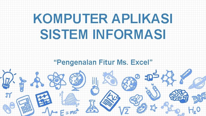 KOMPUTER APLIKASI SISTEM INFORMASI “Pengenalan Fitur Ms. Excel” 