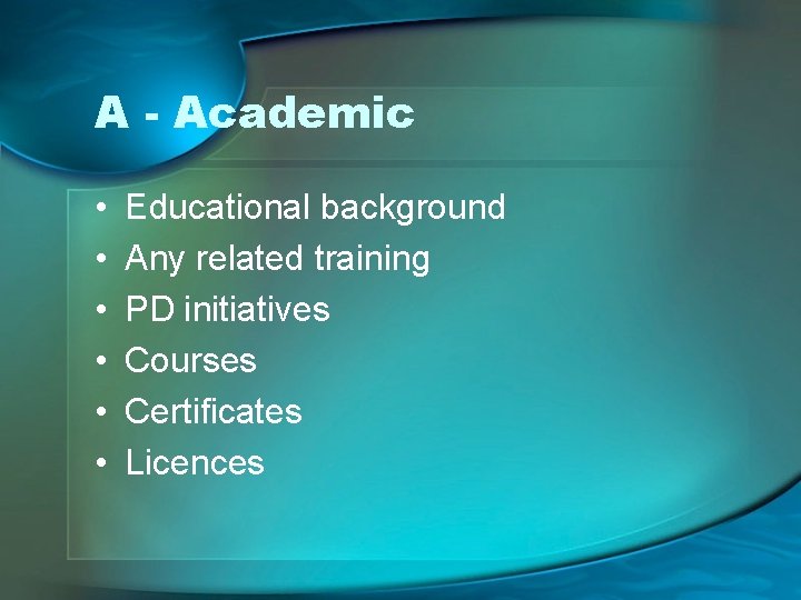 A - Academic • • • Educational background Any related training PD initiatives Courses