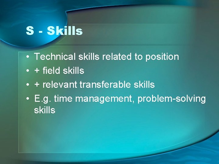 S - Skills • • Technical skills related to position + field skills +