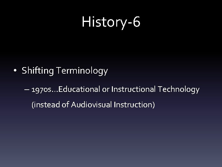 History-6 • Shifting Terminology – 1970 s…Educational or Instructional Technology (instead of Audiovisual Instruction)