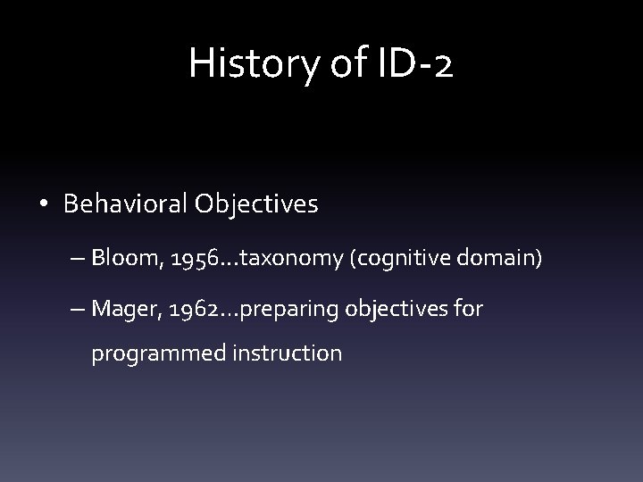 History of ID-2 • Behavioral Objectives – Bloom, 1956. . . taxonomy (cognitive domain)