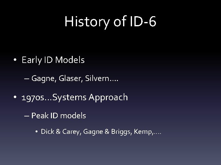 History of ID-6 • Early ID Models – Gagne, Glaser, Silvern…. • 1970 s.