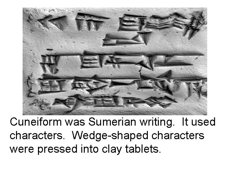 Cuneiform was Sumerian writing. It used characters. Wedge-shaped characters were pressed into clay tablets.
