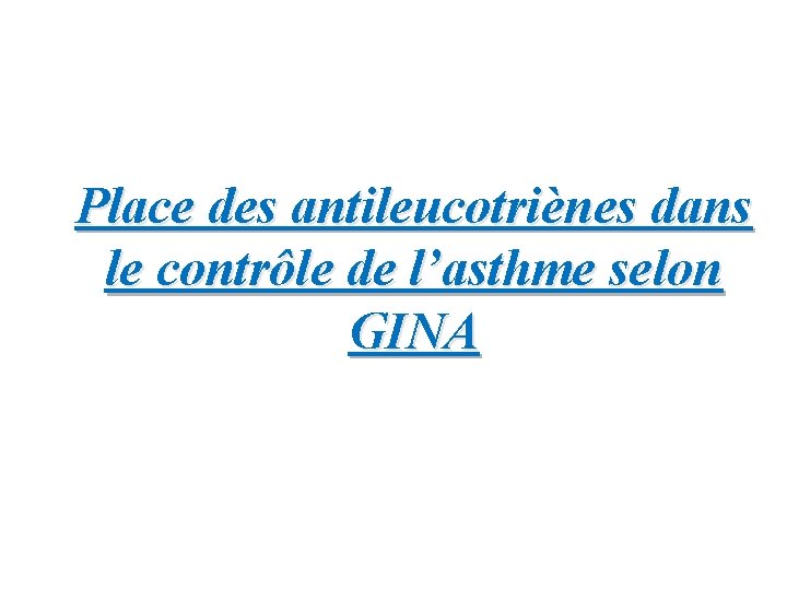 Place des antileucotriènes dans le contrôle de l’asthme selon GINA 