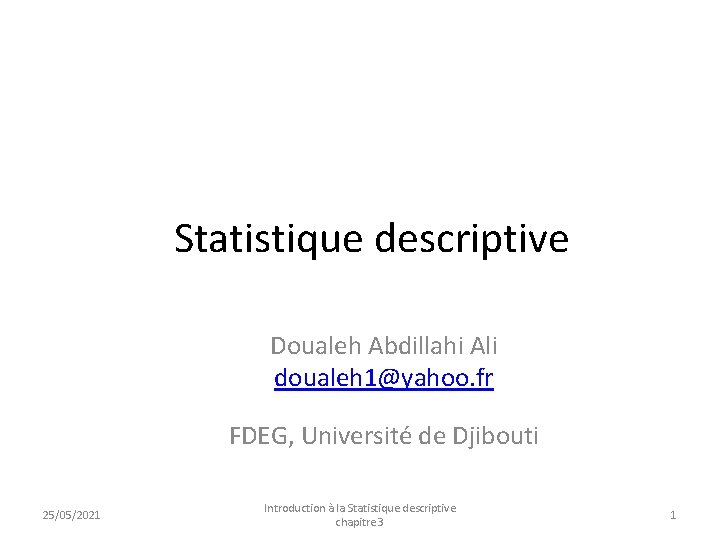 Statistique descriptive Doualeh Abdillahi Ali doualeh 1@yahoo. fr FDEG, Université de Djibouti 25/05/2021 Introduction