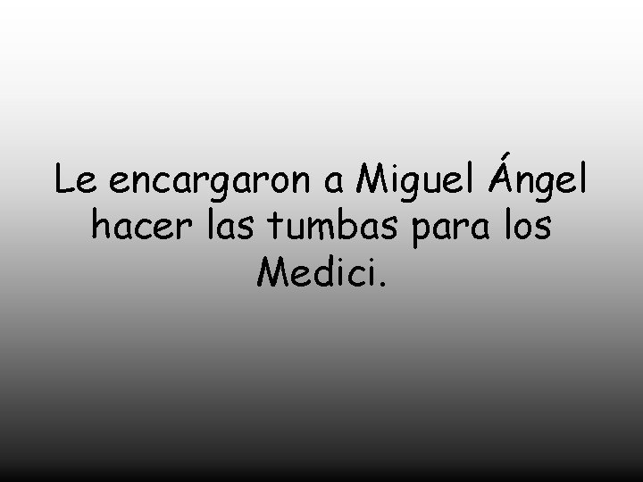 Le encargaron a Miguel Ángel hacer las tumbas para los Medici. 