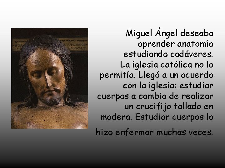 Miguel Ángel deseaba aprender anatomía estudiando cadáveres. La iglesia católica no lo permitía. Llegó