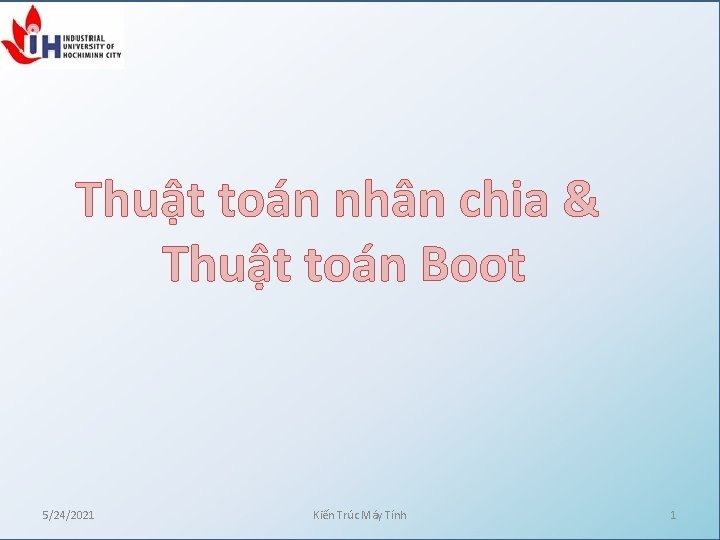 Thuật toán nhân chia & Thuật toán Boot 5/24/2021 Kiến Trúc Máy Tính 1