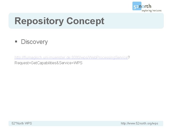 Repository Concept § Discovery http: //flumagisch. uni-muenster. de: 8080/wps/Web. Processing. Service? Request=Get. Capabilities&Service=WPS 52°North