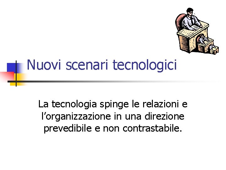 Nuovi scenari tecnologici La tecnologia spinge le relazioni e l’organizzazione in una direzione prevedibile