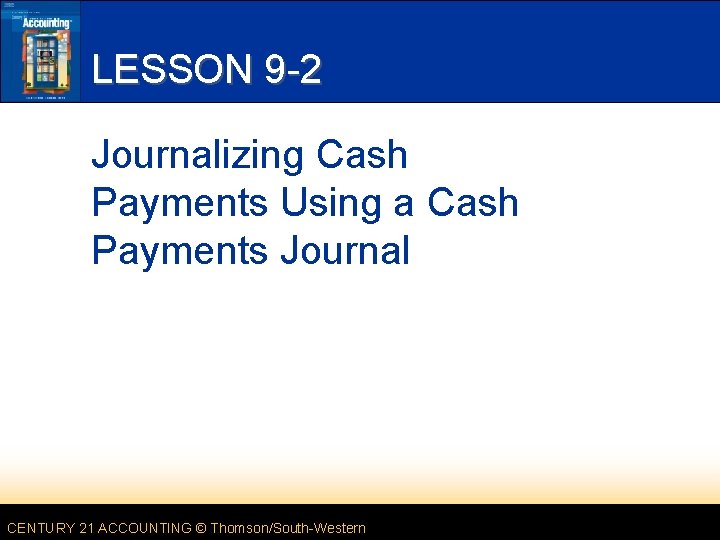 LESSON 9 -2 Journalizing Cash Payments Using a Cash Payments Journal CENTURY 21 ACCOUNTING