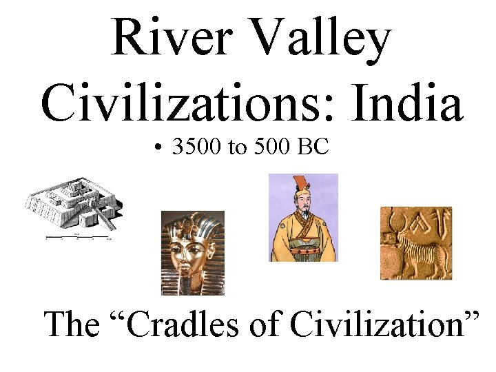 River Valley Civilizations: India • 3500 to 500 BC The “Cradles of Civilization” 