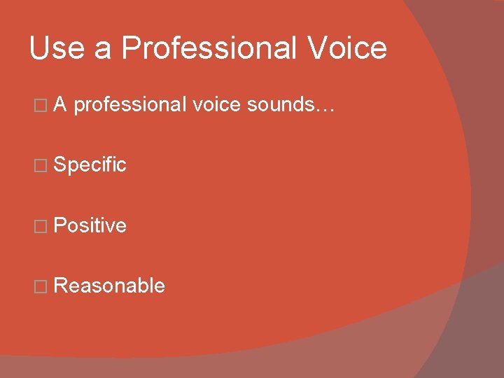Use a Professional Voice �A professional voice sounds… � Specific � Positive � Reasonable
