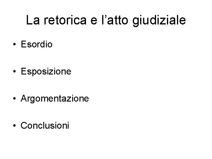 La retorica e l’atto giudiziale • Esordio • Esposizione • Argomentazione • Conclusioni 