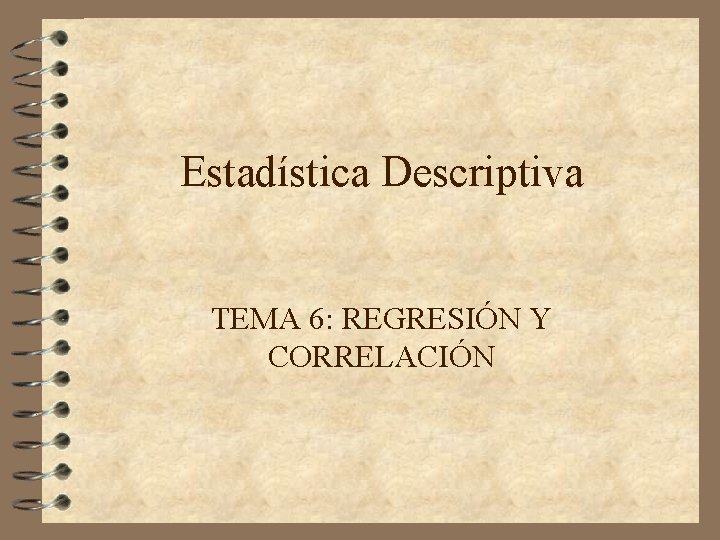 Estadística Descriptiva TEMA 6: REGRESIÓN Y CORRELACIÓN Estadística Descriptiva TEMA 6: REGRESIÓN Y CORRELACIÓN