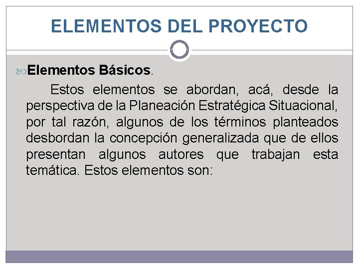 ELEMENTOS DEL PROYECTO Elementos Básicos. Estos elementos se abordan, acá, desde la perspectiva de ELEMENTOS DEL PROYECTO Elementos Básicos. Estos elementos se abordan, acá, desde la perspectiva de