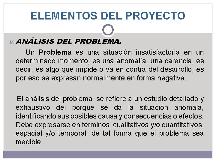 ELEMENTOS DEL PROYECTO ANÁLISIS DEL PROBLEMA. Un Problema es una situación insatisfactoria en un ELEMENTOS DEL PROYECTO ANÁLISIS DEL PROBLEMA. Un Problema es una situación insatisfactoria en un