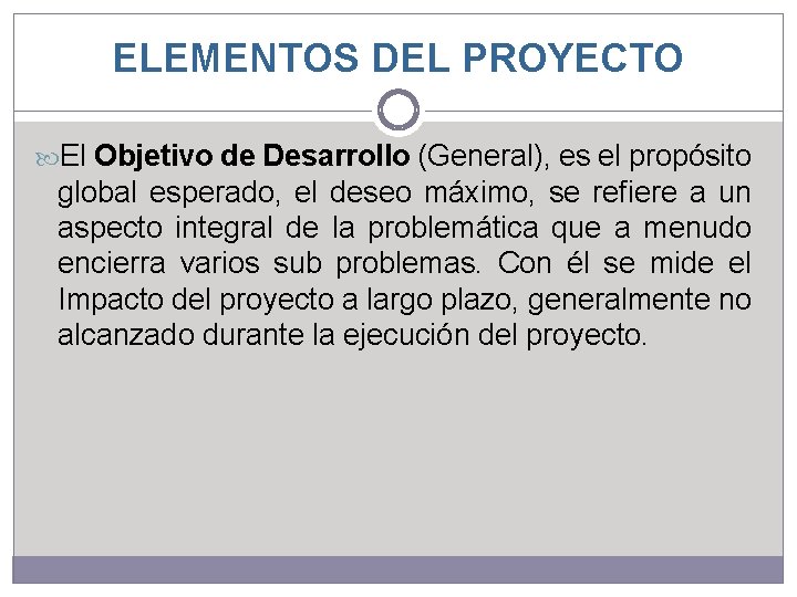 ELEMENTOS DEL PROYECTO El Objetivo de Desarrollo (General), es el propósito global esperado, el ELEMENTOS DEL PROYECTO El Objetivo de Desarrollo (General), es el propósito global esperado, el