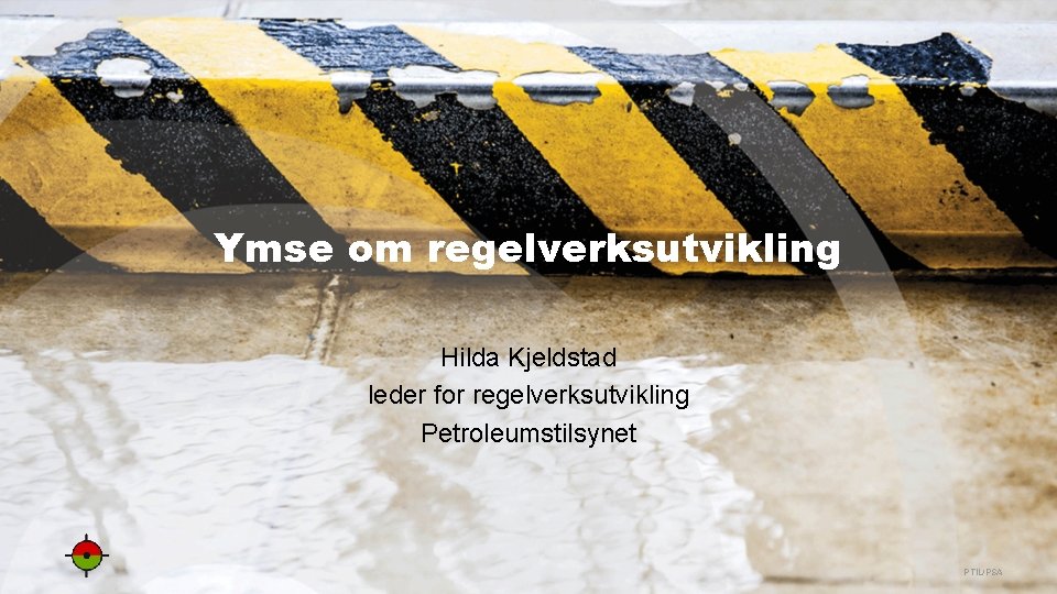 Ymse om regelverksutvikling Hilda Kjeldstad leder for regelverksutvikling Petroleumstilsynet PTIL/PSA 