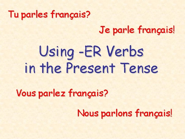 Tu parles français? Je parle français! Using -ER Verbs in the Present Tense Vous