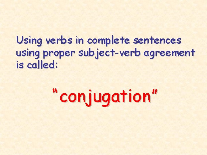 Using verbs in complete sentences using proper subject-verb agreement is called: “conjugation” 