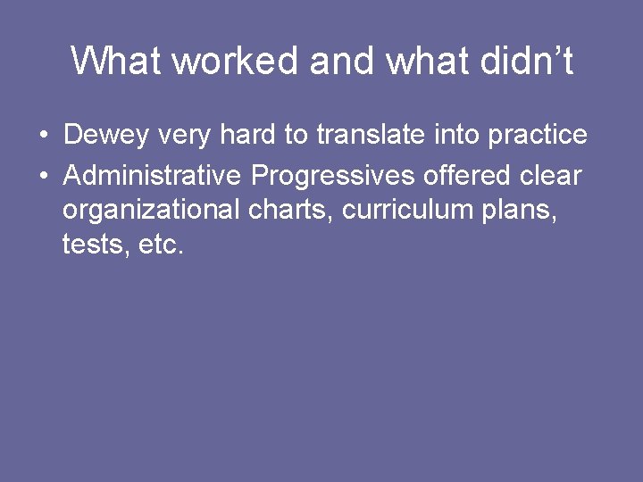 What worked and what didn’t • Dewey very hard to translate into practice •