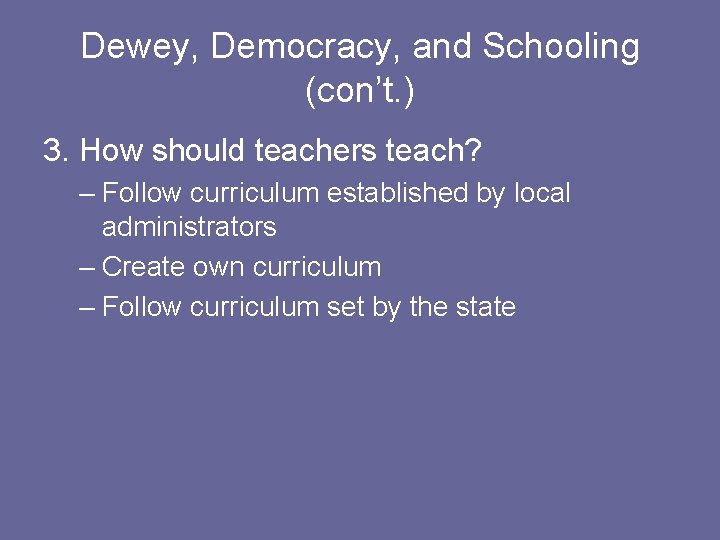 Dewey, Democracy, and Schooling (con’t. ) 3. How should teachers teach? – Follow curriculum