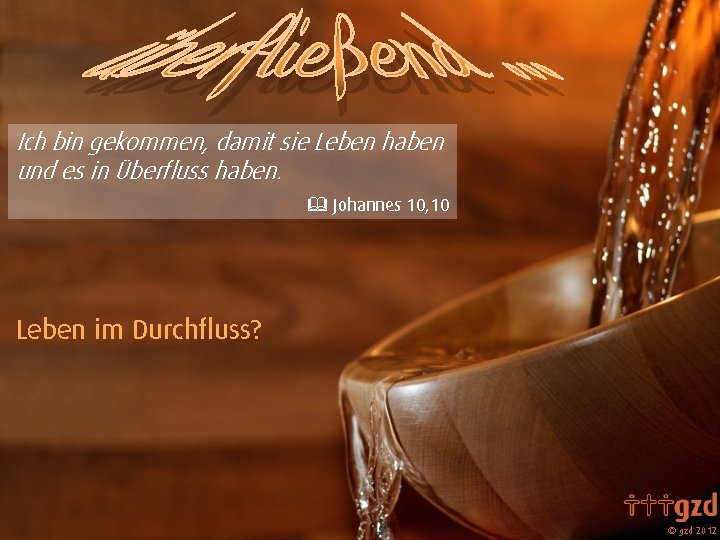 Ich bin gekommen, damit sie Leben haben und es in Überfluss haben. Johannes 10,