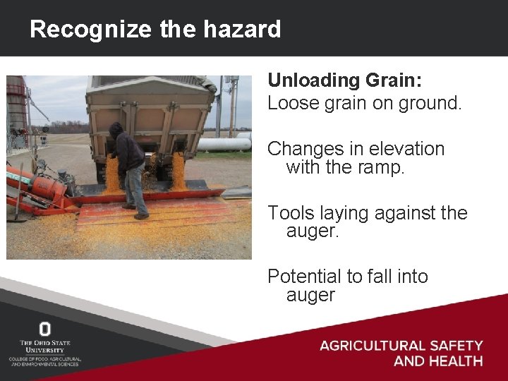 Recognize the hazard Unloading Grain: Loose grain on ground. Changes in elevation with the