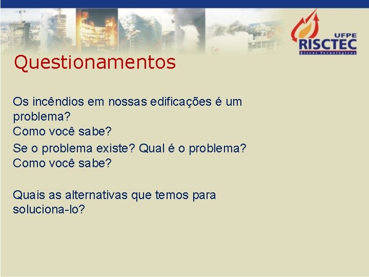 Questionamentos Os incêndios em nossas edificações é um problema? Como você sabe? Se o