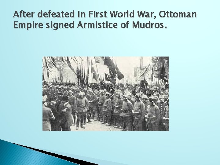 After defeated in First World War, Ottoman Empire signed Armistice of Mudros. 