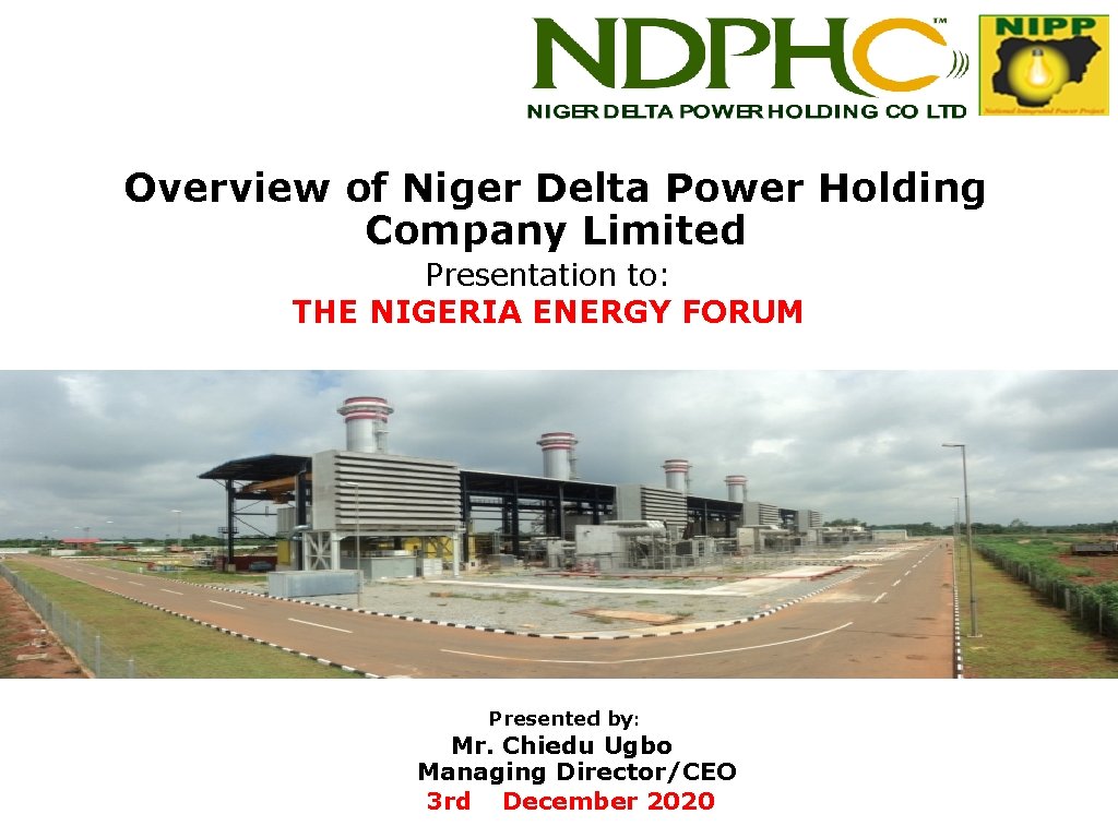 Overview of Niger Delta Power Holding Company Limited Presentation to: THE NIGERIA ENERGY FORUM